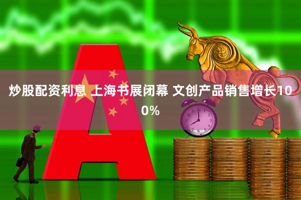 炒股配资利息 上海书展闭幕 文创产品销售增长100%