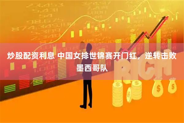 炒股配资利息 中国女排世锦赛开门红，逆转击败墨西哥队