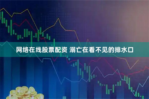 网络在线股票配资 溺亡在看不见的排水口