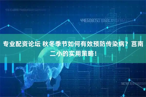 专业配资论坛 秋冬季节如何有效预防传染病?莒南二小的实用策略!
