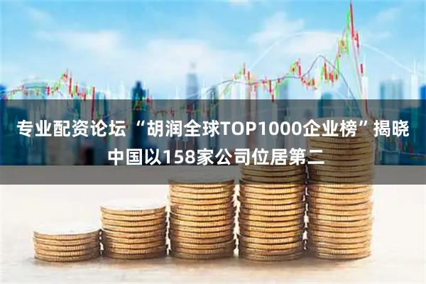 专业配资论坛 “胡润全球TOP1000企业榜”揭晓 中国以158家公司位居第二