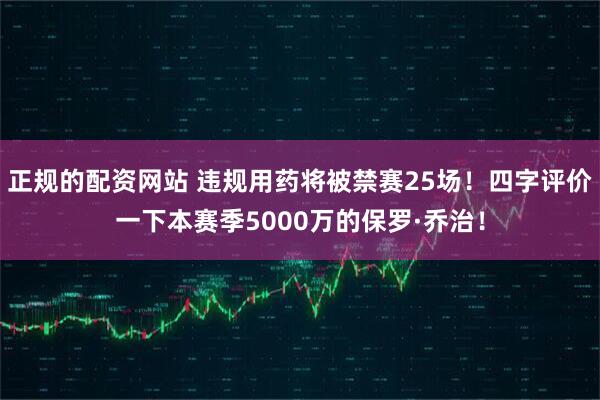 正规的配资网站 违规用药将被禁赛25场！四字评价一下本赛季5000万的保罗·乔治！