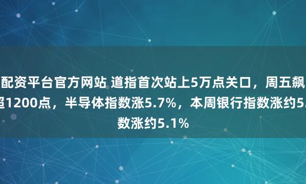 配资平台官方网站 道指首次站上5万点关口，周五飙涨超1200点，半导体指数涨5.7%，本周银行指数涨约5.1%