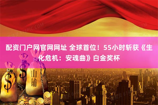 配资门户网官网网址 全球首位！55小时斩获《生化危机：安魂曲》白金奖杯