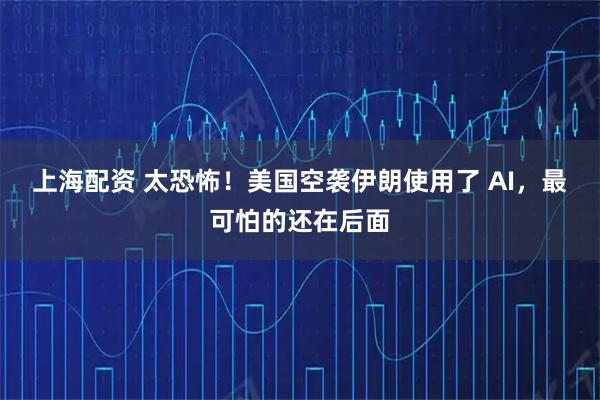 上海配资 太恐怖!美国空袭伊朗使用了 AI,最可怕的还在后面
