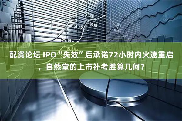 配资论坛 IPO“失效”后承诺72小时内火速重启，自然堂的上市补考胜算几何？