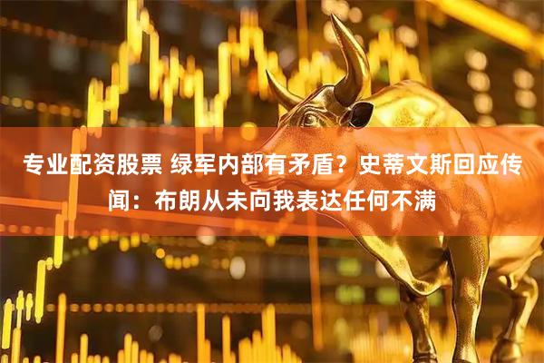 专业配资股票 绿军内部有矛盾？史蒂文斯回应传闻：布朗从未向我表达任何不满
